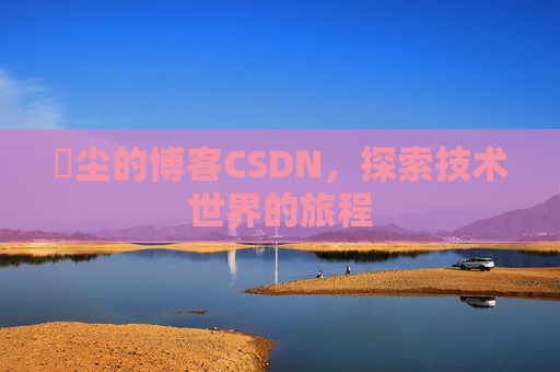 玦尘的博客CSDN,探索技术世界的旅程